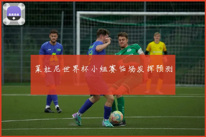 莱杜尼世界杯小组赛临场发挥预测