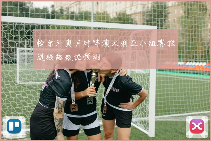 恰尔汗奥卢对阵澳大利亚小组赛推进线路数据预测