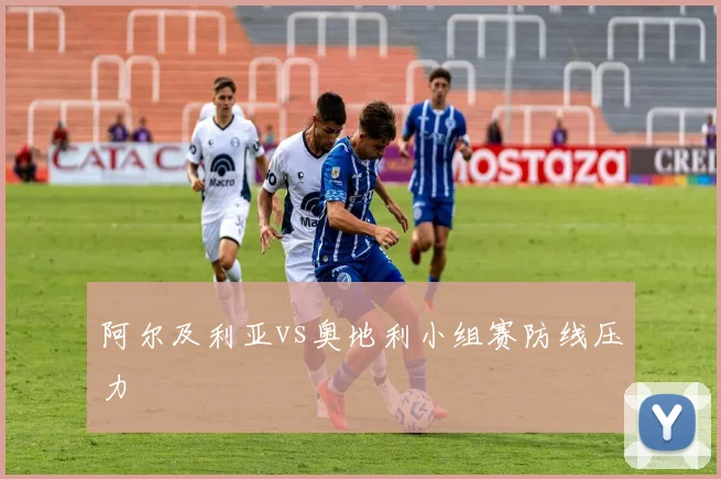 阿尔及利亚vs奥地利小组赛防线压力