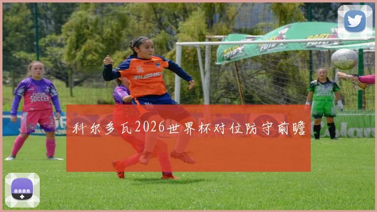 科尔多瓦2026世界杯对位防守前瞻