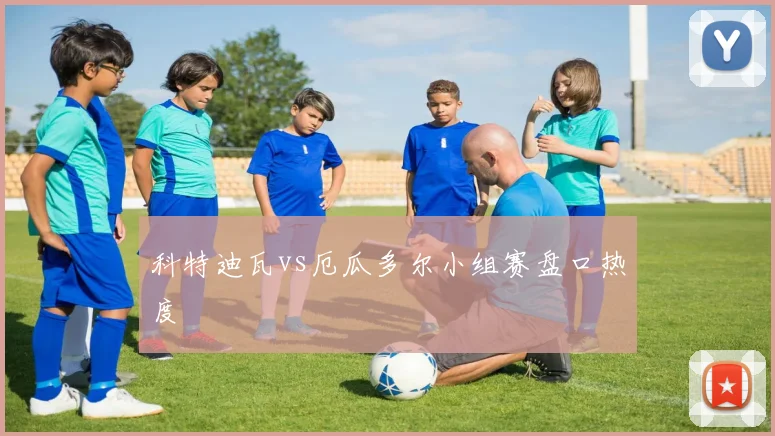 科特迪瓦vs厄瓜多尔小组赛盘口热度