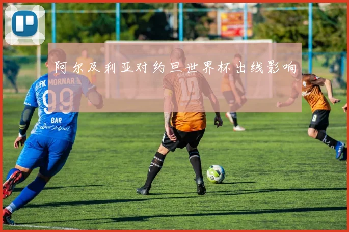 阿尔及利亚对约旦世界杯出线影响