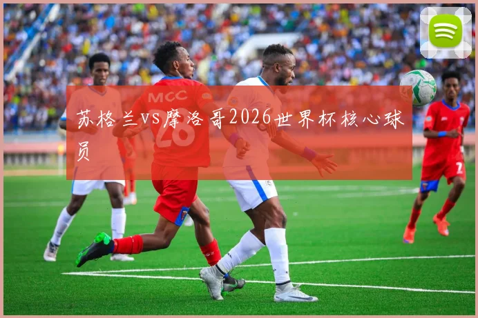 苏格兰vs摩洛哥2026世界杯核心球员
