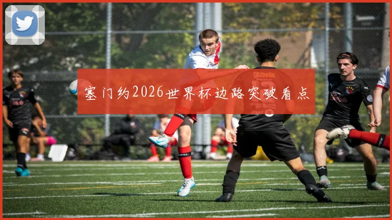 塞门约2026世界杯边路突破看点