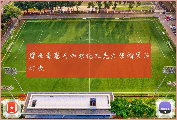 摩洛哥塞内加尔亿元先生领衔黑马对决