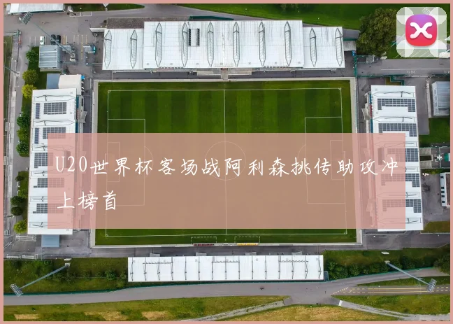 U20世界杯客场战阿利森挑传助攻冲上榜首