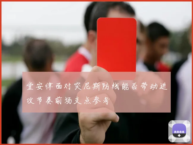 堂安律面对突尼斯防线能否带动进攻节奏前场支点参考