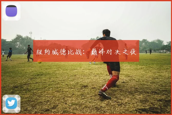 纽约城德比战：巅峰对决之夜 - 世界杯 - 2026世界杯官方中文网站