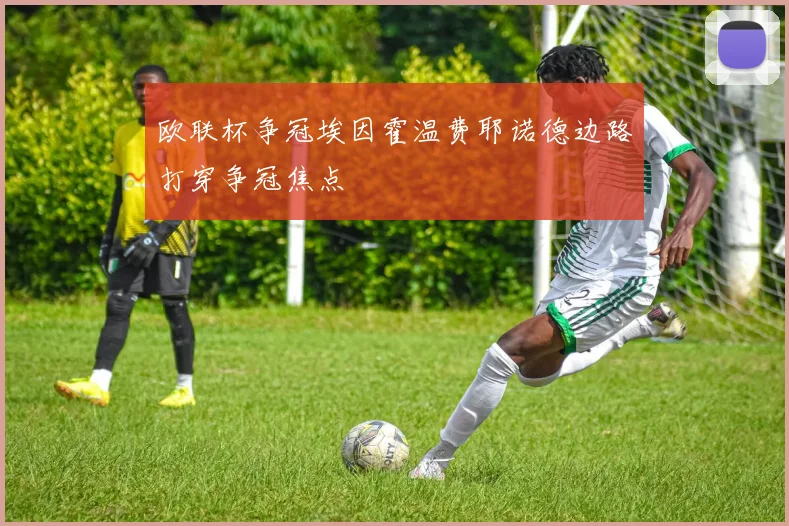 欧联杯争冠埃因霍温费耶诺德边路打穿争冠焦点