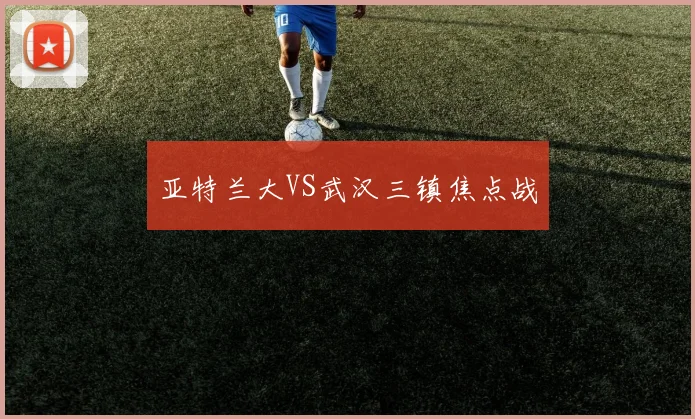 亚特兰大VS武汉三镇焦点战 - 世界杯 - 2026世界杯官方中文网站
