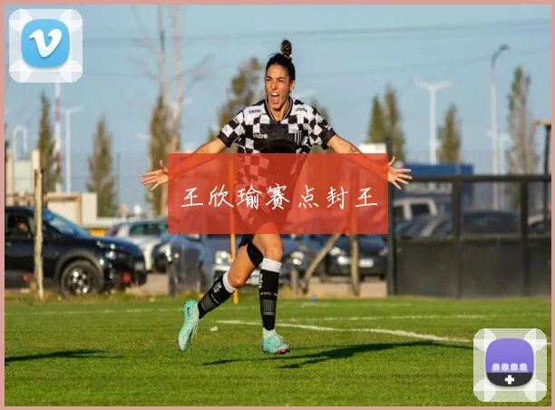 王欣瑜赛点封王 - 世界杯 - 2026世界杯官方中文网站