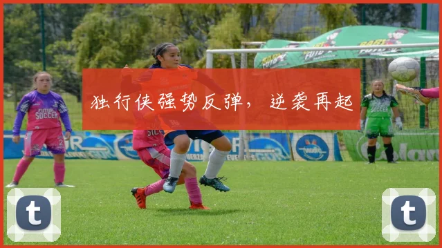 独行侠强势反弹，逆袭再起 - 世界杯 - 2026世界杯官方中文网站
