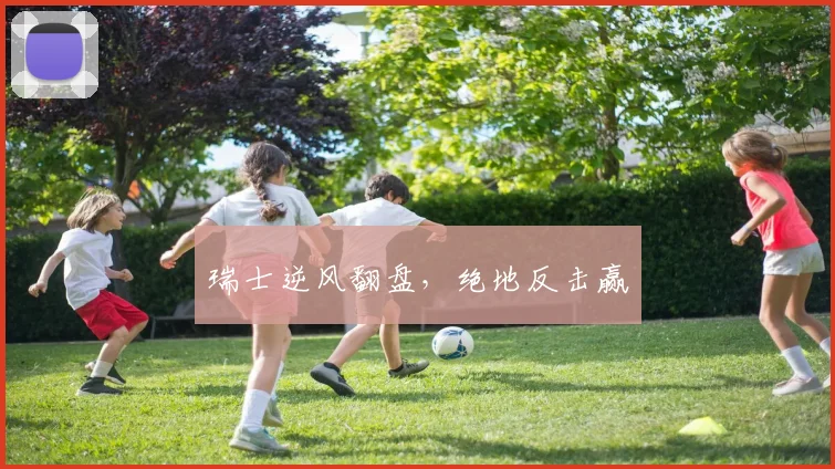 瑞士逆风翻盘,绝地反击赢 - 世界杯 - 2026世界杯官方中文网站