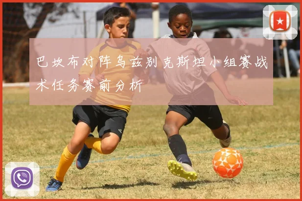 巴坎布对阵乌兹别克斯坦小组赛战术任务赛前分析