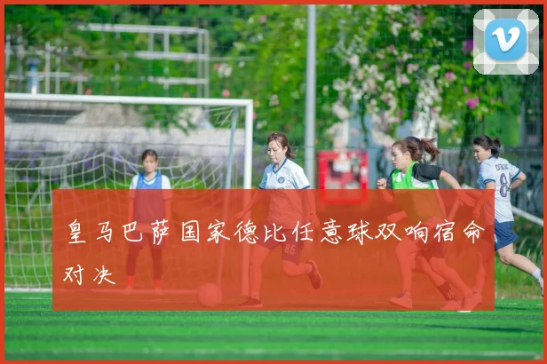 皇马巴萨国家德比任意球双响宿命对决
