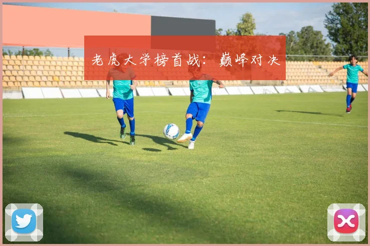 老虎大学榜首战:巅峰对决 - 世界杯 - 2026世界杯官方中文网站