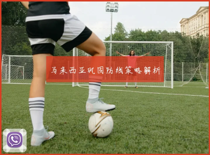 马来西亚巩固防线策略解析 - 世界杯 - 2026世界杯官方中文网站