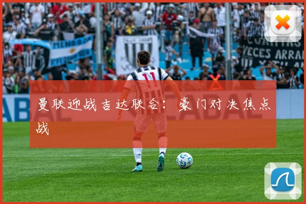 曼联迎战吉达联合:豪门对决焦点战 - 世界杯 - 2026世界杯官方中文网站