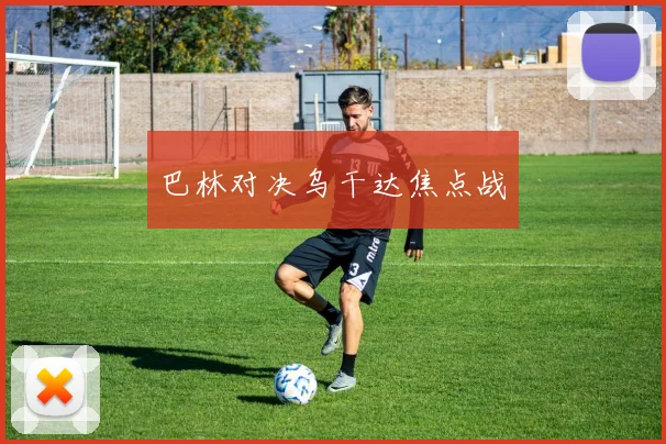 巴林对决乌干达焦点战 - 世界杯 - 2026世界杯官方中文网站
