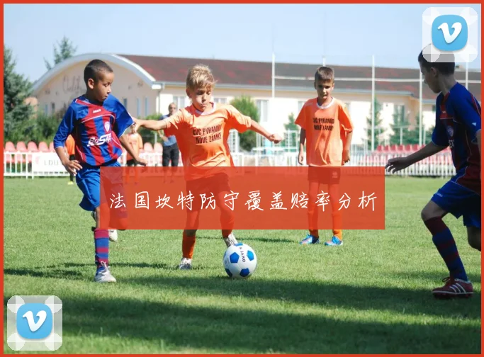 法国坎特防守覆盖赔率分析 - 世界杯 - 2026世界杯官方中文网站