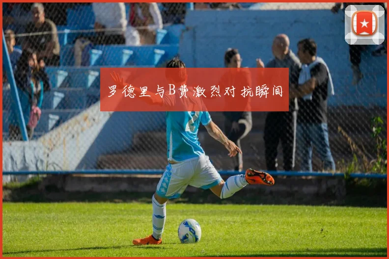 罗德里与B费激烈对抗瞬间 - 世界杯 - 2026世界杯官方中文网站