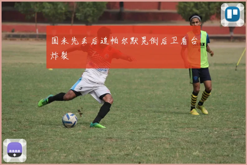 国米先丢后追帕尔默晃倒后卫看台炸裂