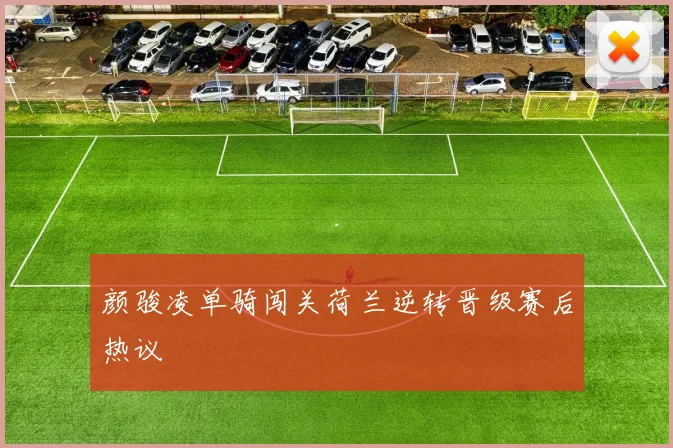 颜骏凌单骑闯关荷兰逆转晋级赛后热议