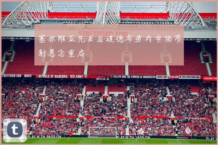 塞尔维亚先丢后追德布劳内中场吊射悬念重启