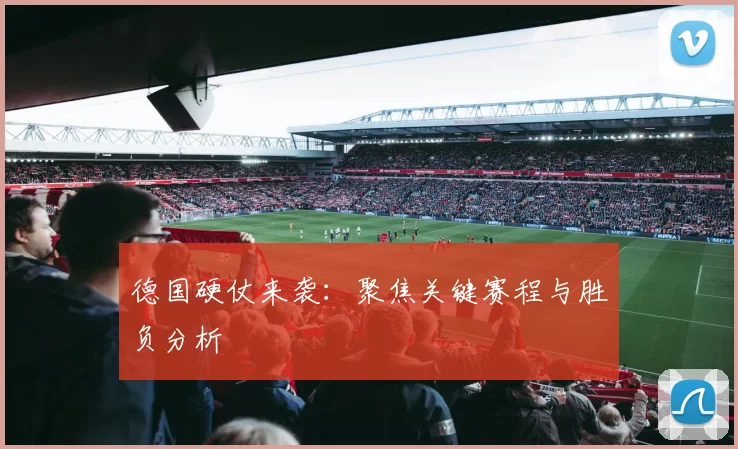 德国硬仗来袭：聚焦关键赛程与胜负分析 - 世界杯 - 2026世界杯官方中文网站