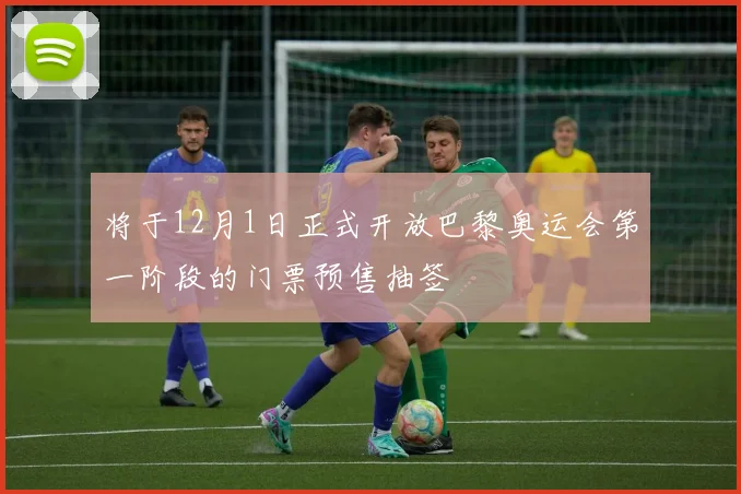 将于12月1日正式开放巴黎奥运会第一阶段的门票预售抽签 - 世界杯 - 2026世界杯官方中文网站