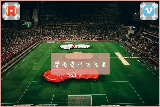 摩洛哥对决马里 - 世界杯 - 2026世界杯官方中文网站