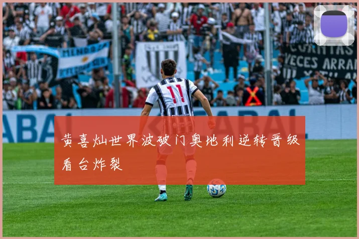 黄喜灿世界波破门奥地利逆转晋级看台炸裂