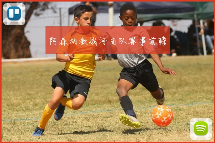 阿森纳激战河南队赛事前瞻 - 世界杯 - 2026世界杯官方中文网站