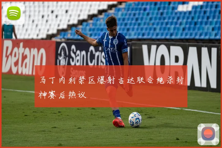 马丁内利禁区爆射吉达联合绝杀封神赛后热议
