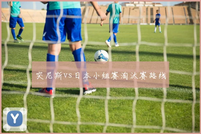 突尼斯vs日本小组赛淘汰赛路线