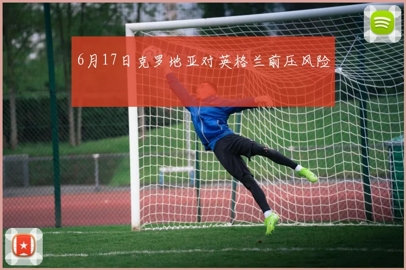 6月17日克罗地亚对英格兰前压风险