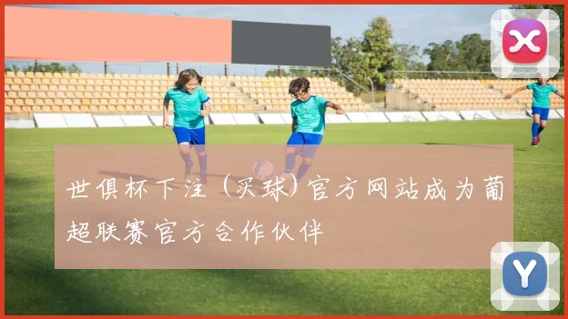 世俱杯下注 (买球)官方网站成为葡超联赛官方合作伙伴
