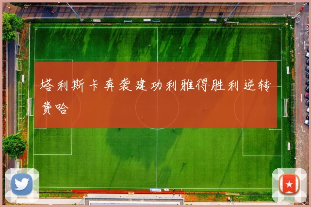 塔利斯卡奔袭建功利雅得胜利逆转费哈