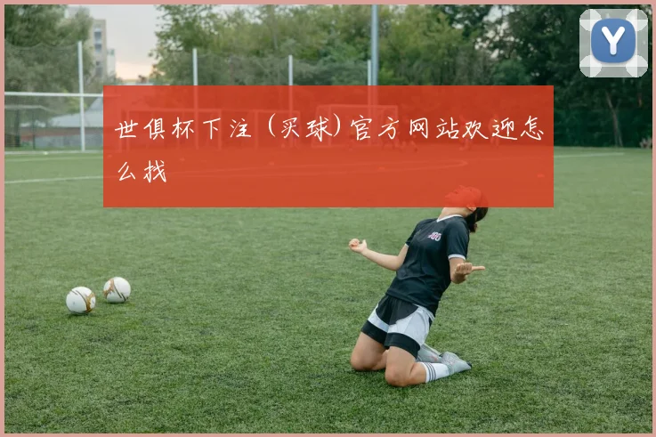世俱杯下注 (买球)官方网站欢迎怎么找