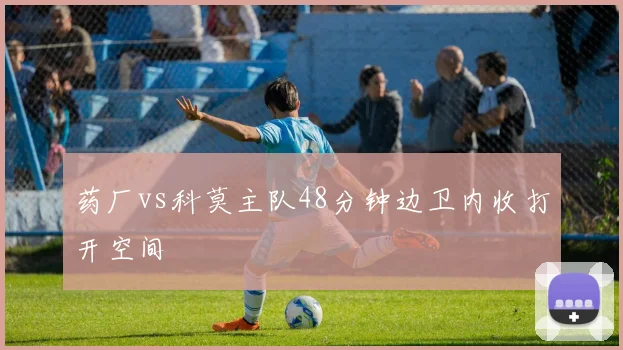 药厂vs科莫主队48分钟边卫内收打开空间