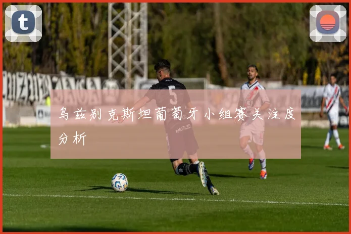 乌兹别克斯坦葡萄牙小组赛关注度分析