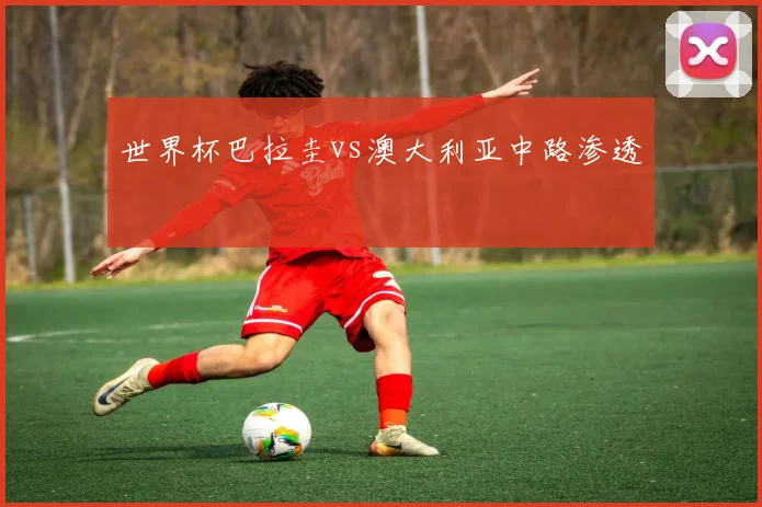 世界杯巴拉圭vs澳大利亚中路渗透