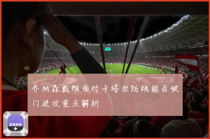 乔纳森戴维面对卡塔尔防线能否破门进攻重点解析