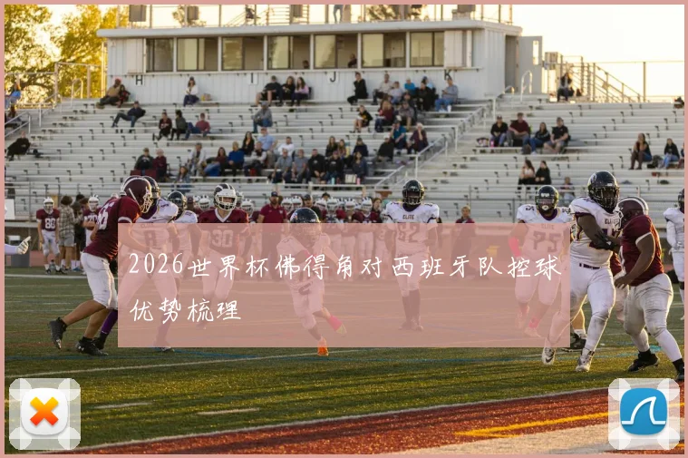 2026世界杯佛得角对西班牙队控球优势梳理