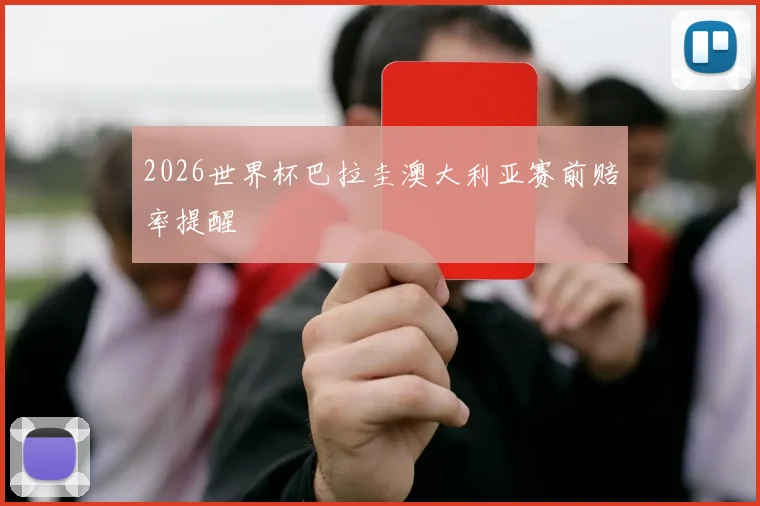 2026世界杯巴拉圭澳大利亚赛前赔率提醒