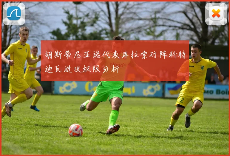 胡斯蒂尼亚诺代表库拉索对阵科特迪瓦进攻权限分析