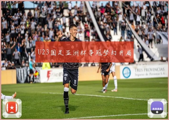 U23国足亚洲杯争冠梦幻开局
