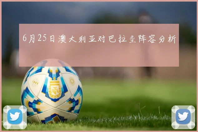 6月25日澳大利亚对巴拉圭阵容分析