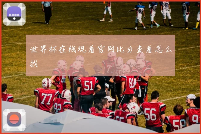 世界杯在线观看官网比分查看怎么找
