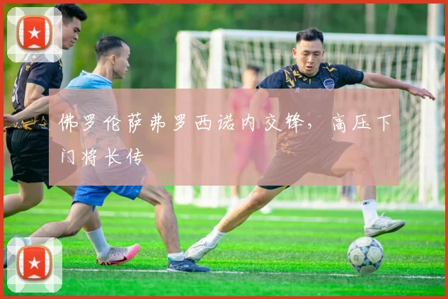佛罗伦萨弗罗西诺内交锋,高压下门将长传